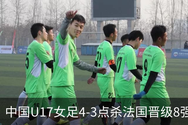 中国U17女足4-3点杀法国晋级8强，牛子琪两度扑点+屡献神扑