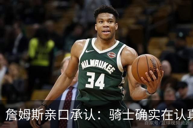 詹姆斯亲口承认：骑士确实在认真考虑范围内