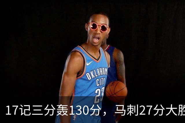 17记三分轰130分，马刺27分大胜国王